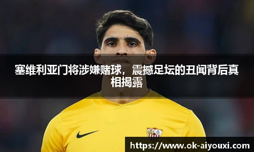 塞维利亚门将涉嫌赌球,震撼足坛的丑闻背后真相揭露