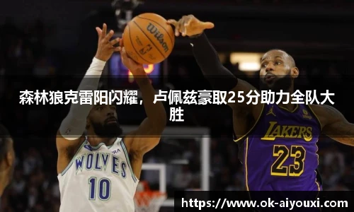森林狼克雷阳闪耀,卢佩兹豪取25分助力全队大胜