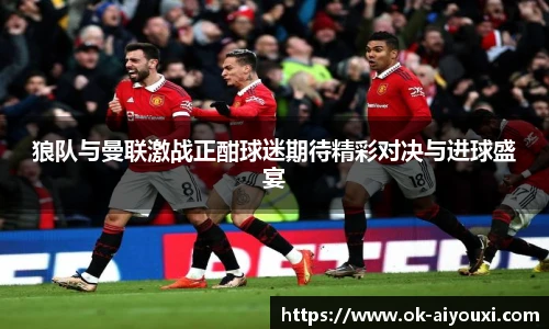 狼队与曼联激战正酣球迷期待精彩对决与进球盛宴