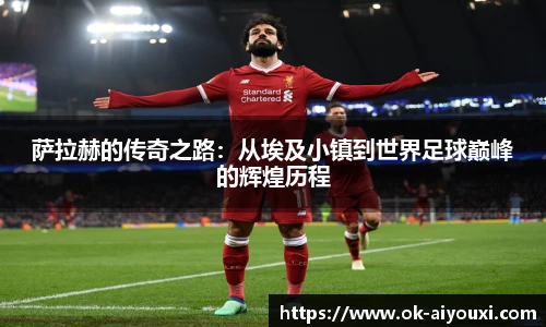 萨拉赫的传奇之路:从埃及小镇到世界足球巅峰的辉煌历程